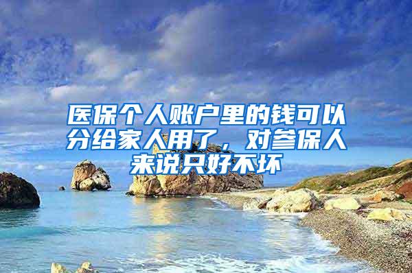 医保个人账户里的钱可以分给家人用了，对参保人来说只好不坏