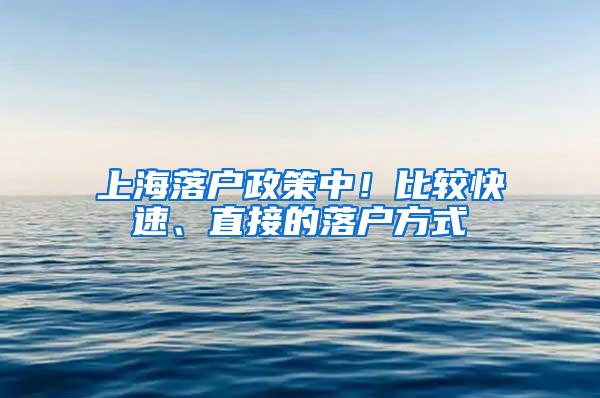 上海落户政策中！比较快速、直接的落户方式