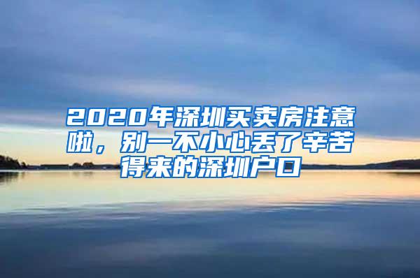 2020年深圳买卖房注意啦，别一不小心丢了辛苦得来的深圳户口