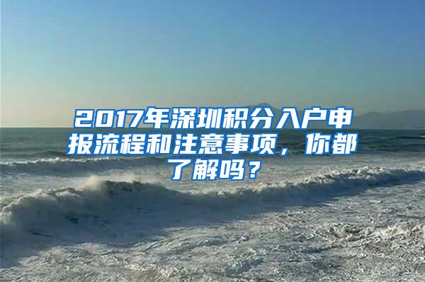 2017年深圳积分入户申报流程和注意事项，你都了解吗？