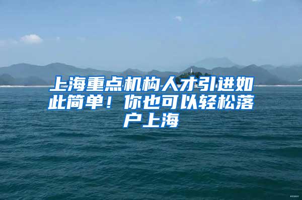 上海重点机构人才引进如此简单！你也可以轻松落户上海