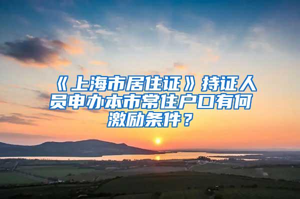 《上海市居住证》持证人员申办本市常住户口有何激励条件？