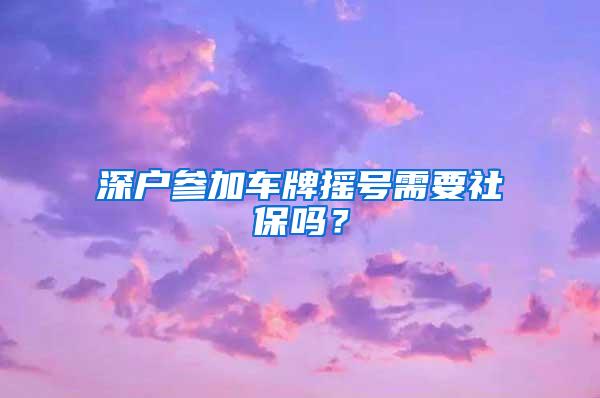 深户参加车牌摇号需要社保吗？