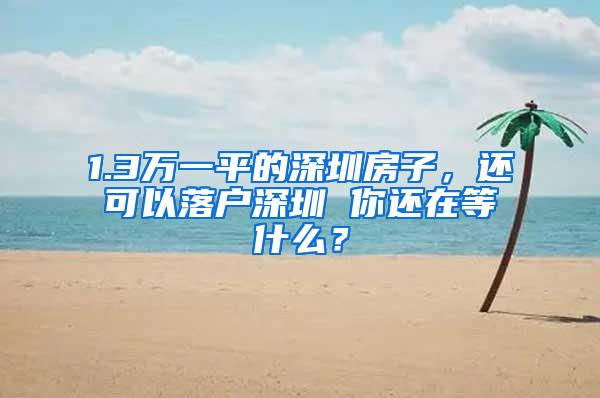 1.3万一平的深圳房子，还可以落户深圳 你还在等什么？