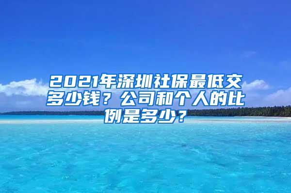 2021年深圳社保最低交多少钱？公司和个人的比例是多少？