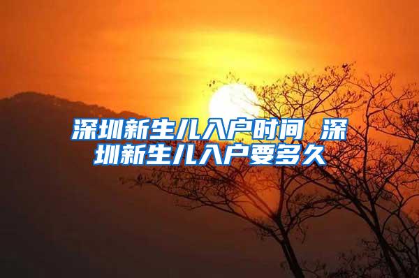 深圳新生儿入户时间 深圳新生儿入户要多久