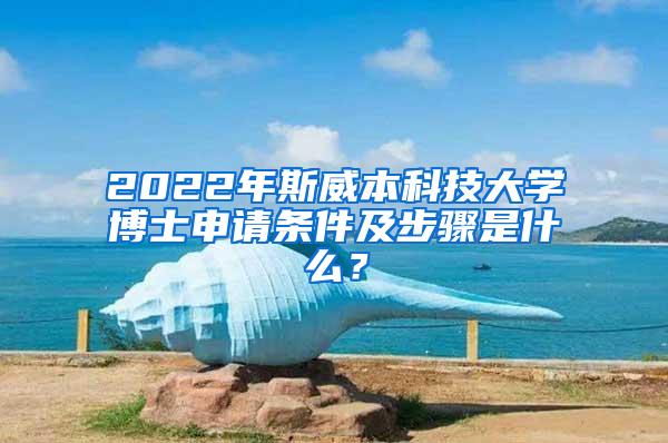 2022年斯威本科技大学博士申请条件及步骤是什么？