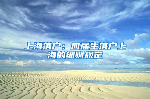 上海落户：应届生落户上海的细则规定