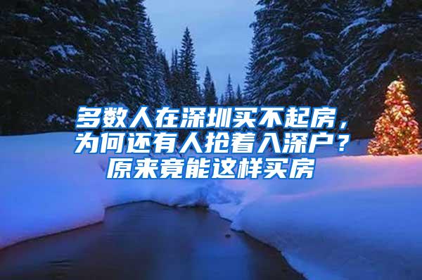 多数人在深圳买不起房，为何还有人抢着入深户？原来竟能这样买房