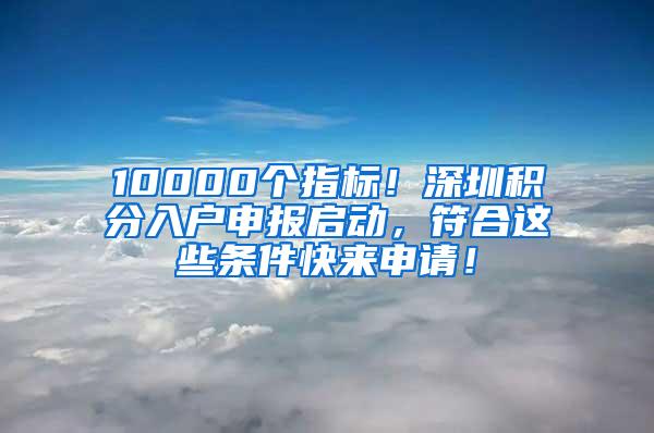 10000个指标！深圳积分入户申报启动，符合这些条件快来申请！