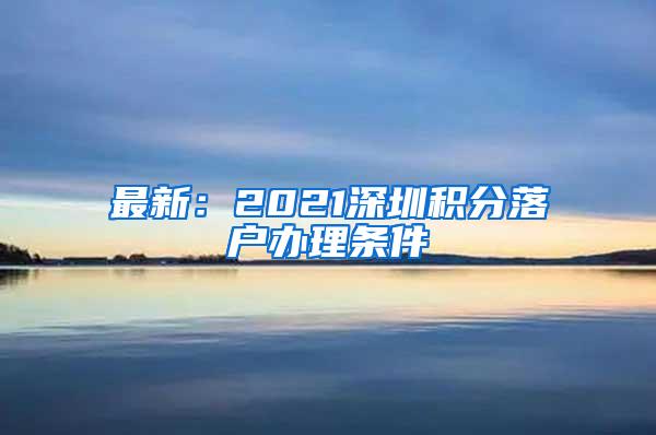 最新：2021深圳积分落户办理条件