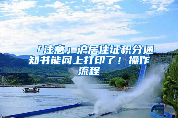 「注意」沪居住证积分通知书能网上打印了！操作流程→