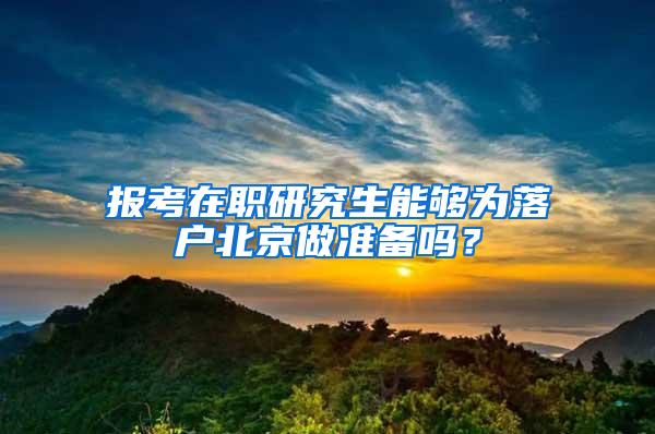 报考在职研究生能够为落户北京做准备吗？