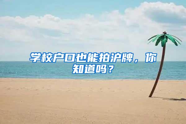 学校户口也能拍沪牌，你知道吗？