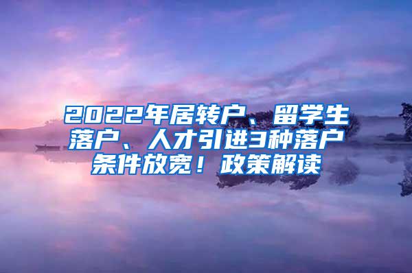 2022年居转户、留学生落户、人才引进3种落户条件放宽！政策解读