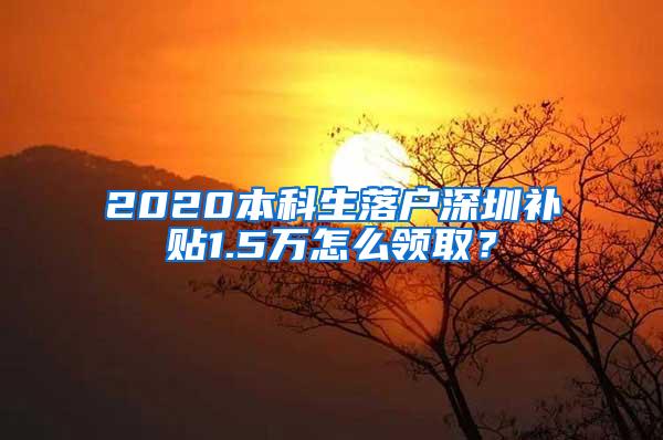 2020本科生落户深圳补贴1.5万怎么领取？