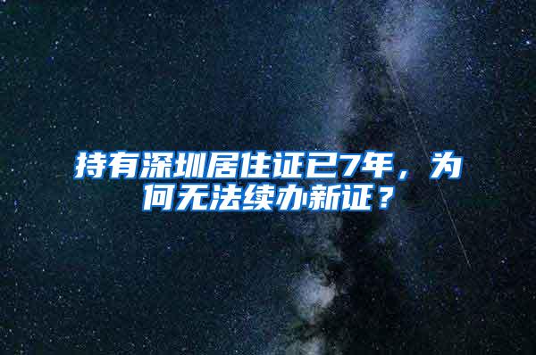 持有深圳居住证已7年，为何无法续办新证？