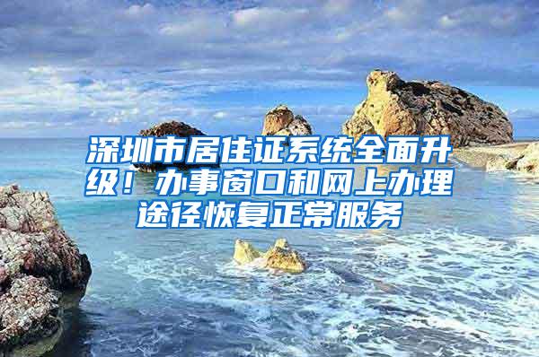 深圳市居住证系统全面升级！办事窗口和网上办理途径恢复正常服务