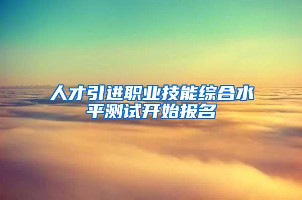 人才引进职业技能综合水平测试开始报名