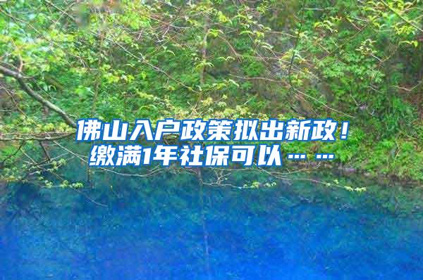 佛山入户政策拟出新政！缴满1年社保可以……