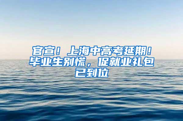 官宣！上海中高考延期！毕业生别慌，促就业礼包已到位