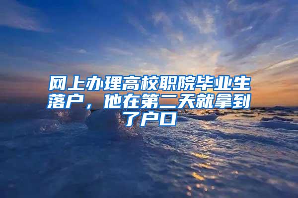 网上办理高校职院毕业生落户，他在第二天就拿到了户口