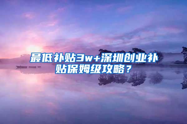 最低补贴3w+深圳创业补贴保姆级攻略？