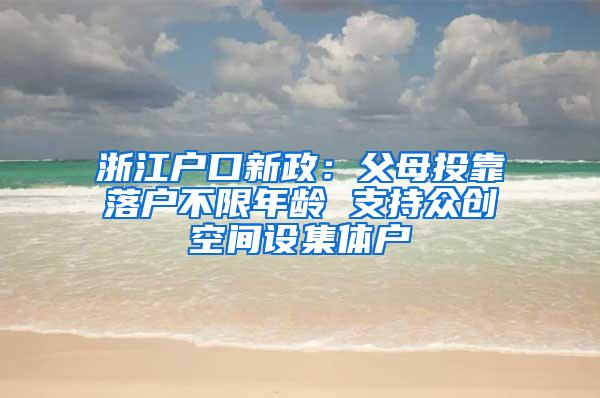 浙江户口新政：父母投靠落户不限年龄 支持众创空间设集体户