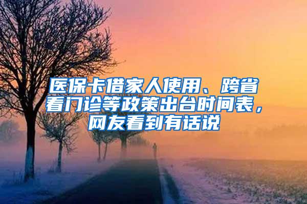 医保卡借家人使用、跨省看门诊等政策出台时间表，网友看到有话说