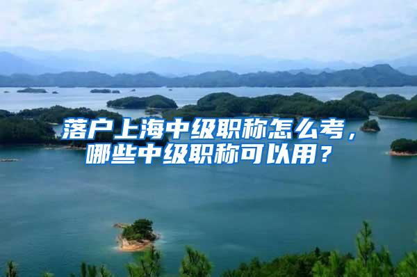 落户上海中级职称怎么考，哪些中级职称可以用？