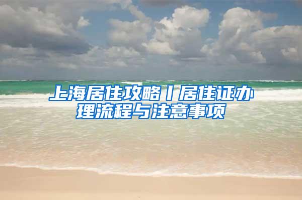 上海居住攻略丨居住证办理流程与注意事项