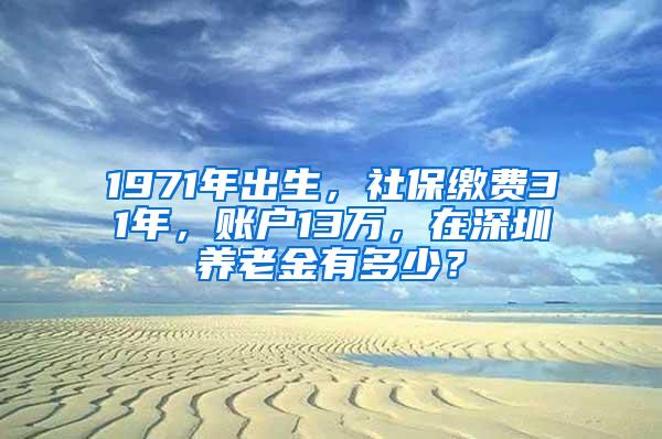 1971年出生，社保缴费31年，账户13万，在深圳养老金有多少？