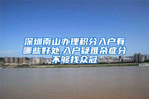 深圳南山办理积分入户有哪些好处,入户疑难杂症分不够找众冠