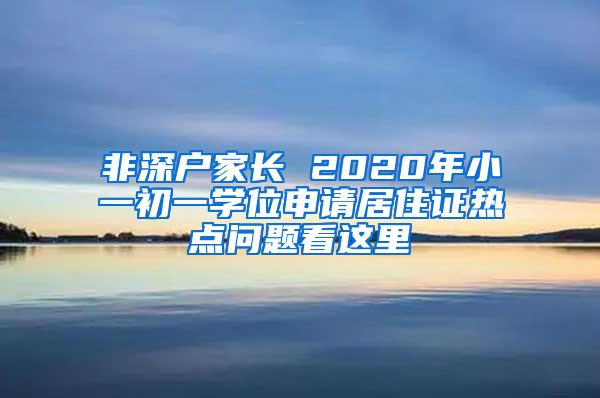 非深户家长 2020年小一初一学位申请居住证热点问题看这里