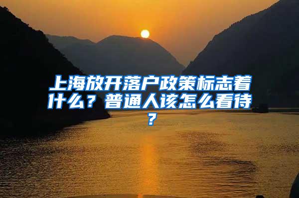 上海放开落户政策标志着什么？普通人该怎么看待？