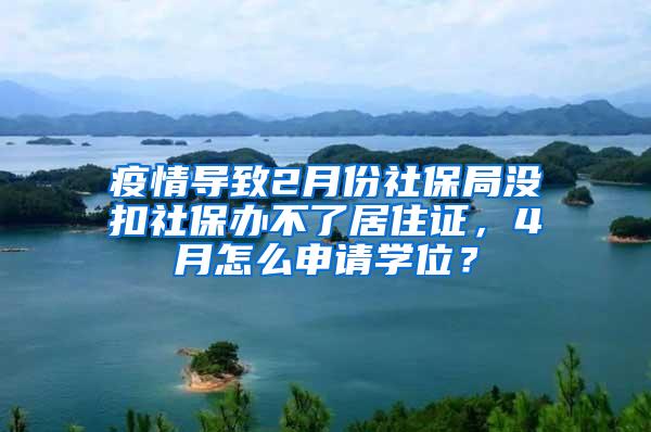 疫情导致2月份社保局没扣社保办不了居住证，4月怎么申请学位？