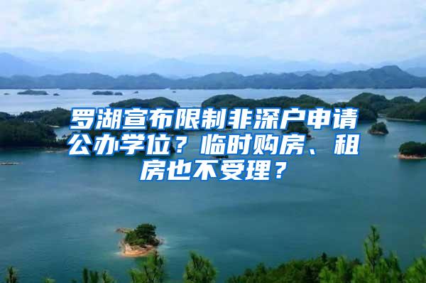 罗湖宣布限制非深户申请公办学位？临时购房、租房也不受理？