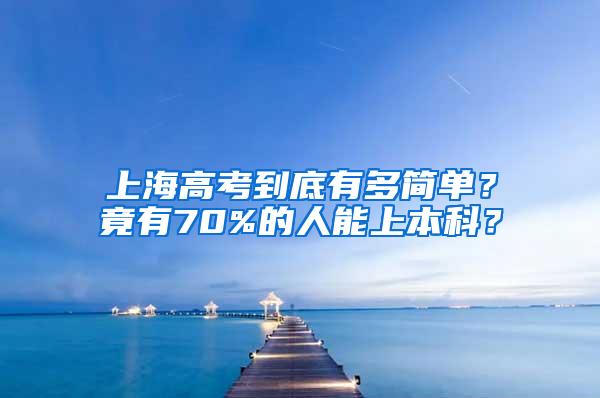 上海高考到底有多简单？竟有70%的人能上本科？