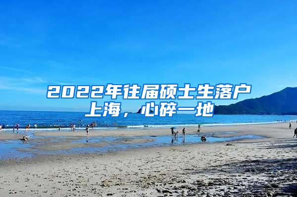 2022年往届硕士生落户上海，心碎一地