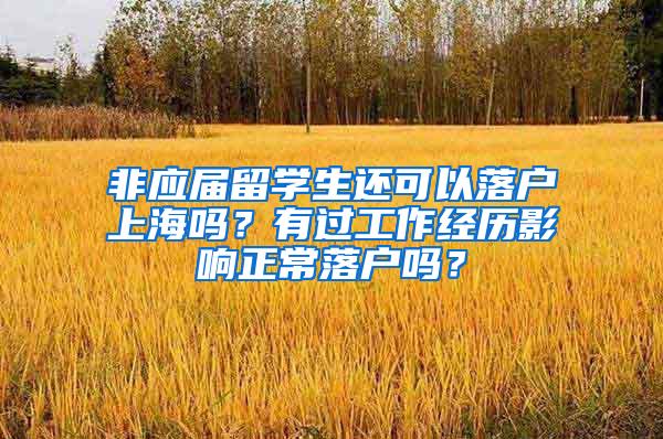 非应届留学生还可以落户上海吗？有过工作经历影响正常落户吗？