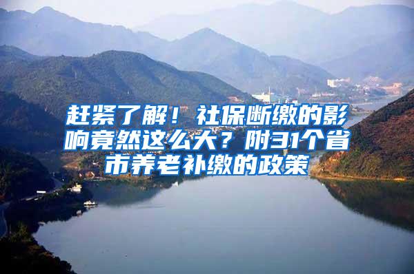 赶紧了解！社保断缴的影响竟然这么大？附31个省市养老补缴的政策