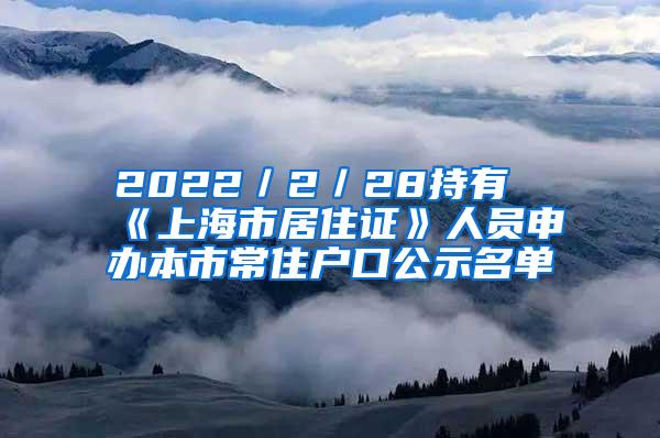 2022／2／28持有《上海市居住证》人员申办本市常住户口公示名单