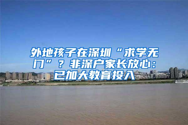 外地孩子在深圳“求学无门”？非深户家长放心：已加大教育投入