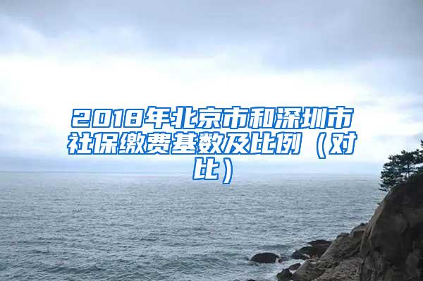 2018年北京市和深圳市社保缴费基数及比例（对比）