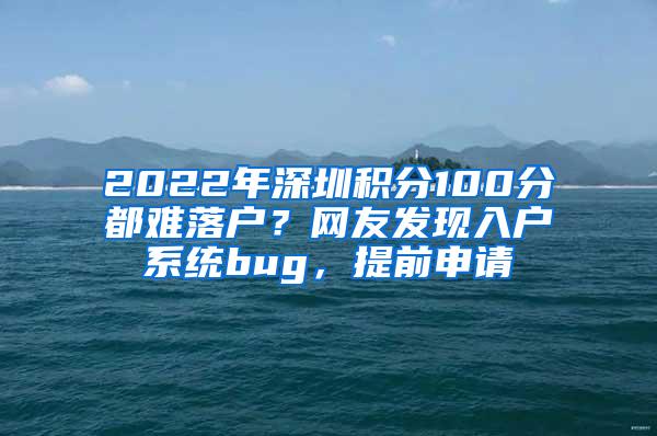 2022年深圳积分100分都难落户？网友发现入户系统bug，提前申请