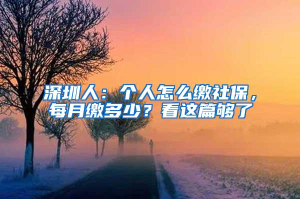 深圳人：个人怎么缴社保，每月缴多少？看这篇够了