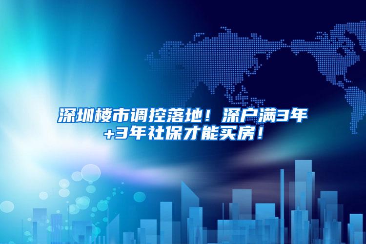 深圳楼市调控落地！深户满3年+3年社保才能买房！