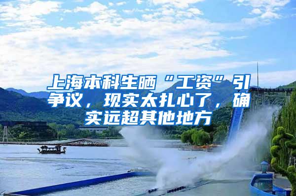 上海本科生晒“工资”引争议，现实太扎心了，确实远超其他地方