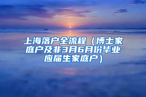 上海落户全流程（博士家庭户及非3月6月份毕业应届生家庭户）