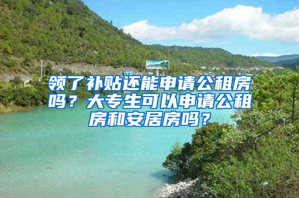 领了补贴还能申请公租房吗？大专生可以申请公租房和安居房吗？